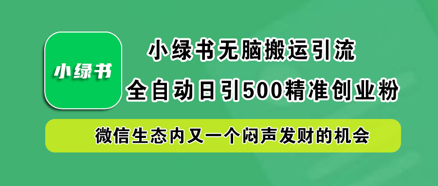 小绿书小白无脑搬运引流,全自动日引500精准创业粉,微信生态内又一个闷声发财的机会-悠闲副业网