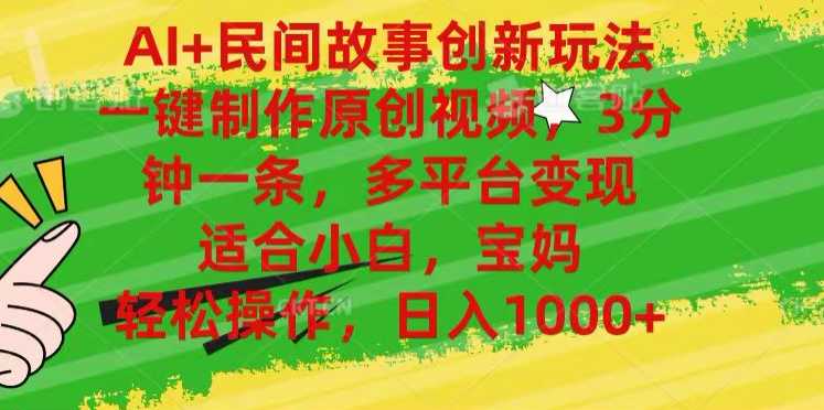 AI+民间故事,一键制作原创视频,多平台变现,3分钟一条,适合小白,宝妈,轻松操作,日入1000+-悠闲副业网
