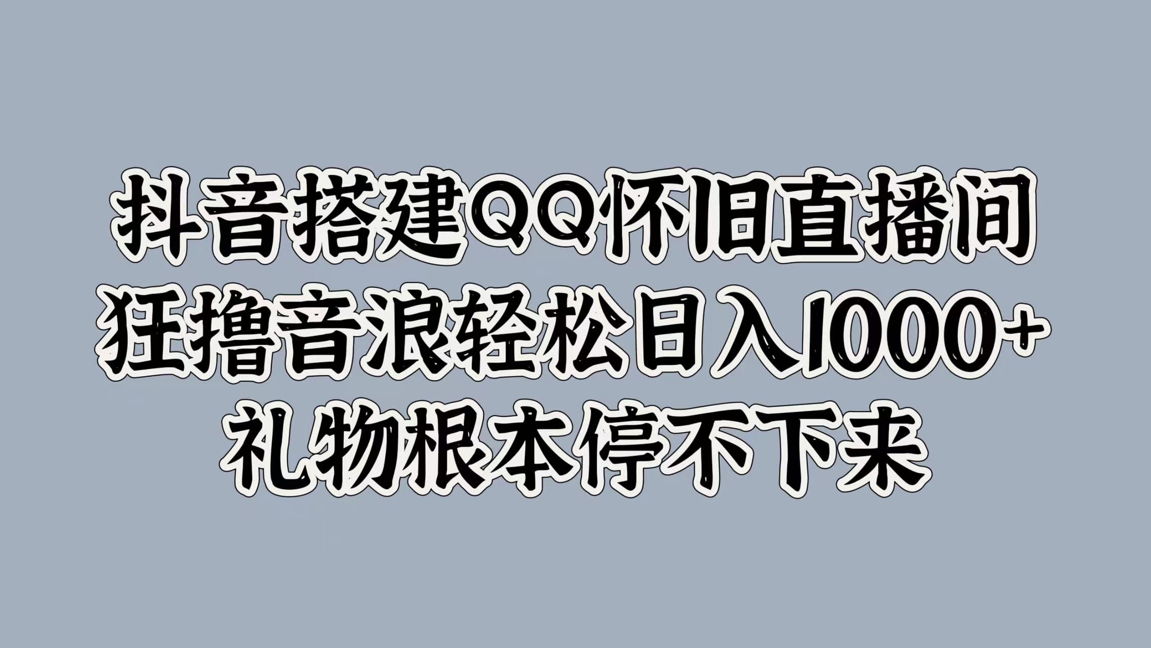 抖音搭建QQ怀旧直播间,狂撸音浪轻松日入1000+礼物根本停不下来-悠闲副业网