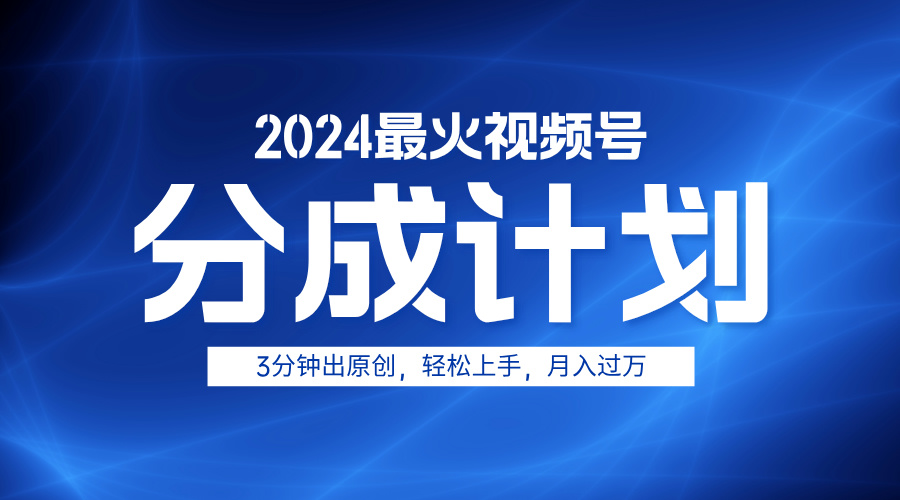 2024最火视频号分成计划3分钟出原创，轻松上手，月入过万-悠闲副业网