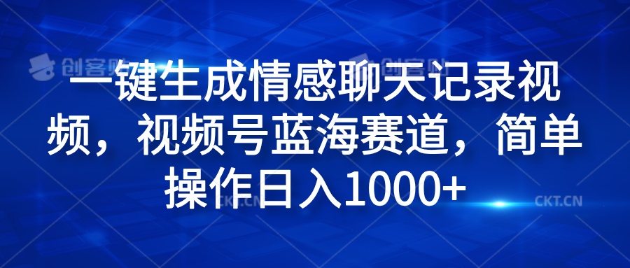 一键生成情感聊天记录视频,视频号蓝海赛道,简单操作日入1000+-悠闲副业网