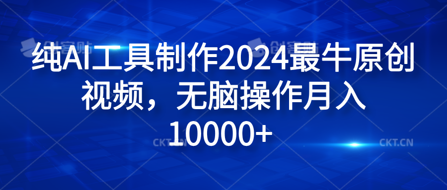 纯AI工具制作2024最牛原创视频,无脑操作月入10000+-悠闲副业网