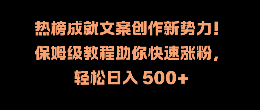 热榜成就文案创作新势力！保姆级教程助你快速涨粉，轻松日入 500+-悠闲副业网