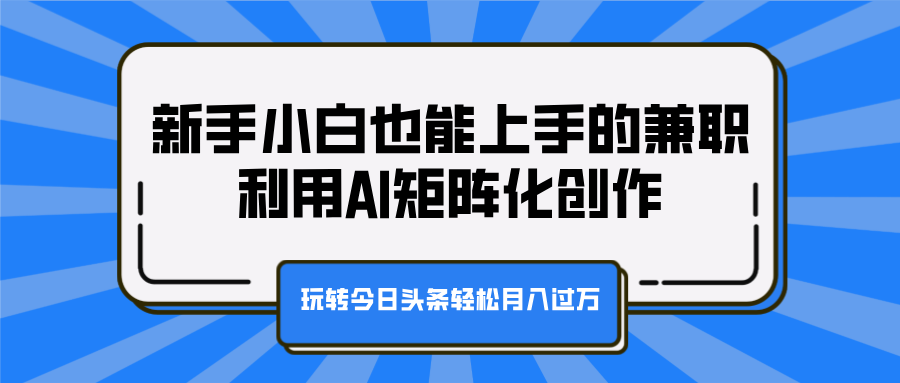 新手小白也能上手的兼职,利用AI矩阵化创作,玩转今日头条轻松月入过万-悠闲副业网