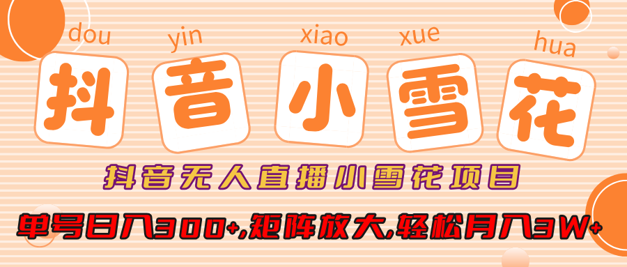 抖音无人直播小雪花项目,单号日入300+,矩阵放大,轻松月入3W+-悠闲副业网