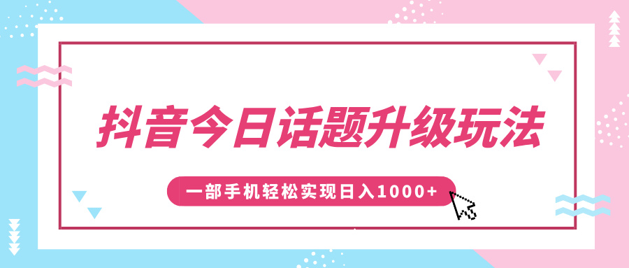 抖音今日话题升级玩法，1条作品涨粉5000，一部手机轻松实现日入1000+-悠闲副业网