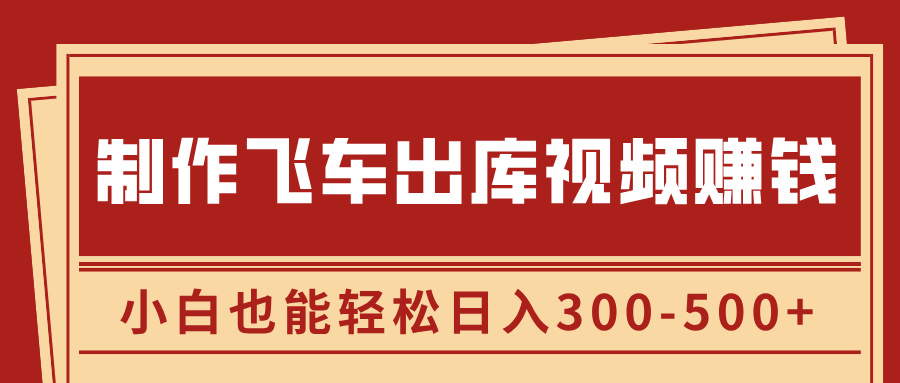 制作飞车出库视频赚钱，玩信息差一单赚50-80，小白也能轻松日入300-500+-悠闲副业网