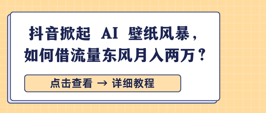 抖音掀起 AI 壁纸风暴,如何借流量东风月入两万?-悠闲副业网