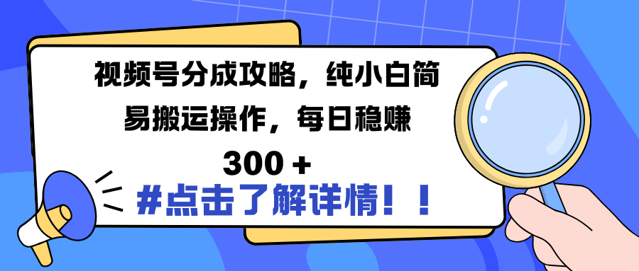 视频号分成攻略，纯小白简易搬运操作，每日稳赚 300 +-悠闲副业网
