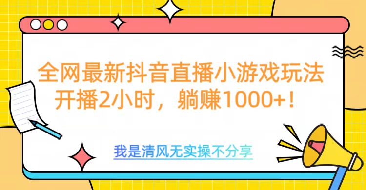 全网首发!抖音直播小游戏全新玩法来袭,仅开播 2 小时,就能轻松躺赚 1000+!-悠闲副业网
