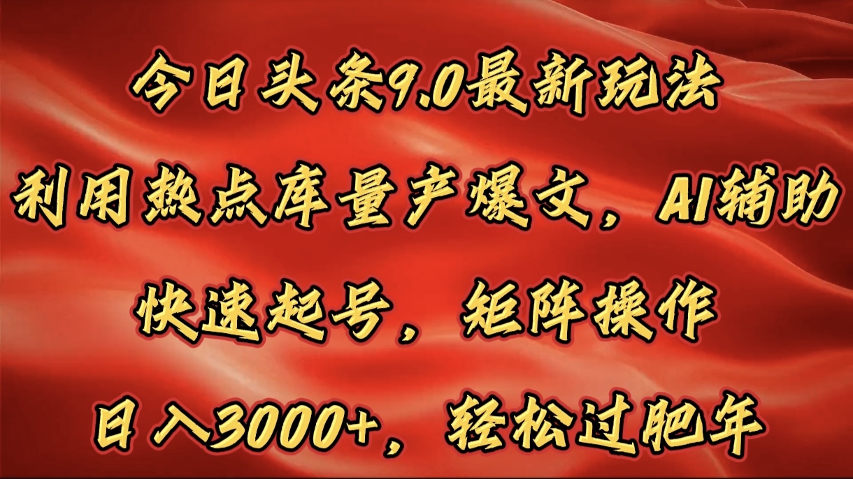 今日头条9.0最新玩法，利用热点库量产爆文，AI辅助，快速起号，矩阵操作，日入3000+，轻松过肥年-悠闲副业网