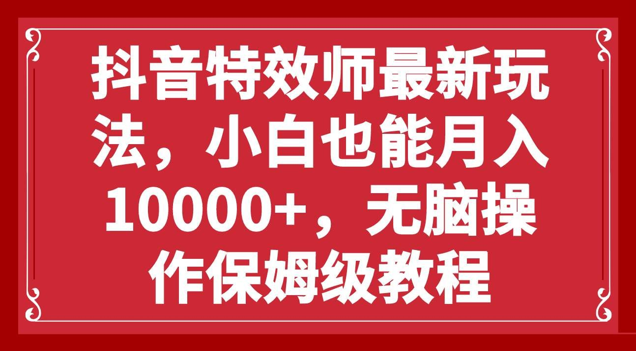 抖音特效师最新玩法,小白也能月入10000+,无脑操作保姆级教程-悠闲副业网