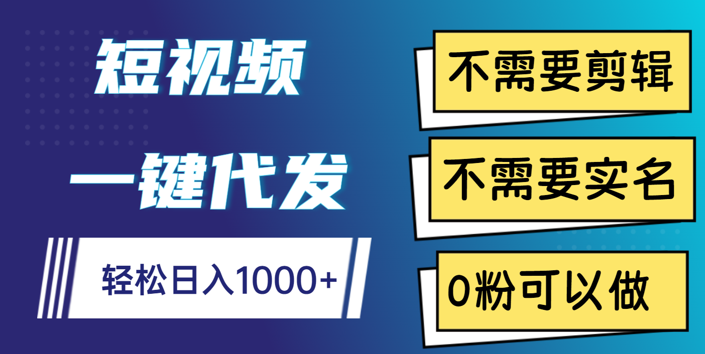 短视频一键代发，不需要剪辑，不需要实名，0粉可以做，轻松日入1000+-悠闲副业网