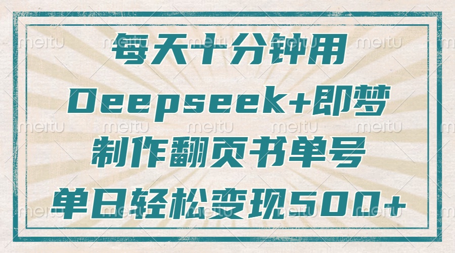 每天十分钟,用Deepseek+即梦,制作翻页书单号,疯狂涨粉,单日轻松变现500+-悠闲副业网