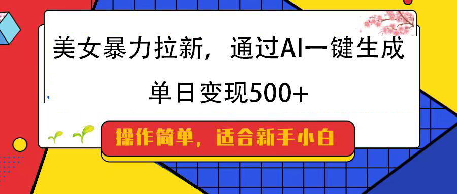美女暴力拉新,通过AI一键生成,纯小白一学就会,单日变现500+-悠闲副业网