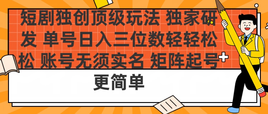短剧独创顶级玩法 独家研发 单号日入三位数轻轻松松 账号无需实名 矩阵起号更简单-悠闲副业网
