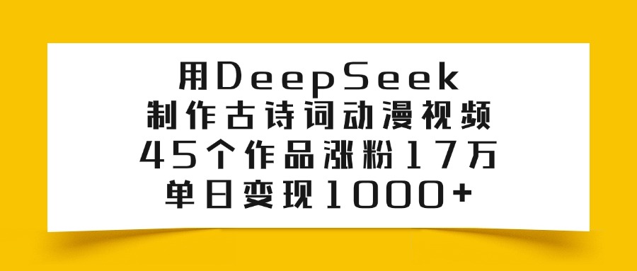 用DeepSeek制作古诗词动漫视频，45个作品涨粉17万，单日变现1000+-悠闲副业网