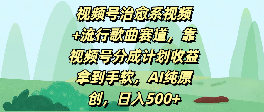 视频号治愈系视频+流行歌曲赛道，靠视频号分成计划收益拿到手软，AI纯原创，日入500+-悠闲副业网