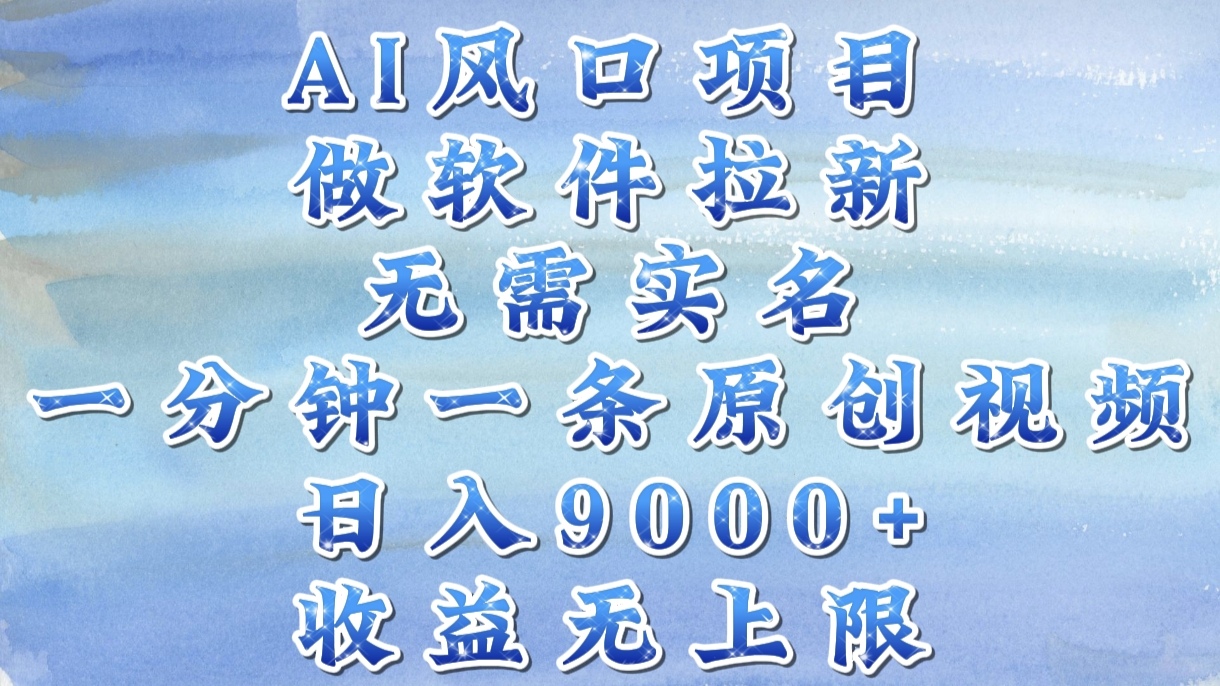 AI风口项目，做软件拉新，无需实名，一分钟一条原创视频，日入9000+，收益无上限-悠闲副业网
