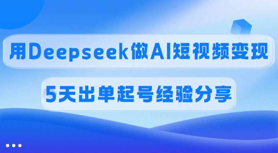 佣金45%,用Deepseek做AI短视频变现,5天出单起号经验分享-悠闲副业网