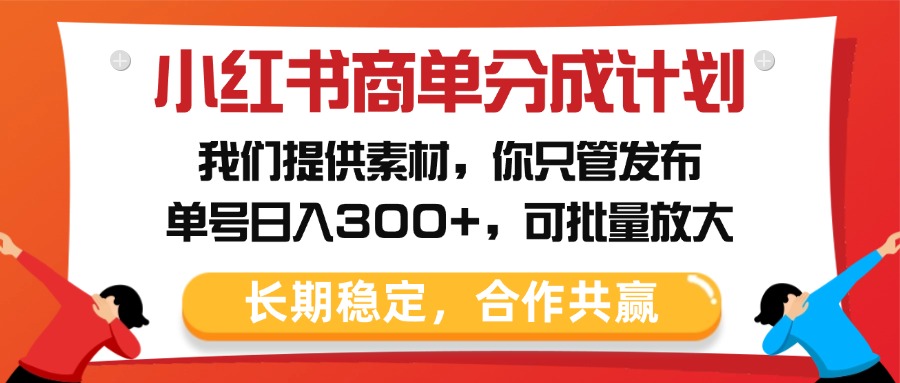 小红书商单分成计划,我们提供素材,你只管发布,单号日入300+,可批量放大-悠闲副业网
