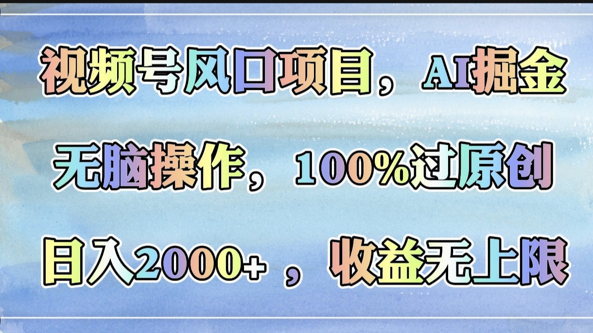 视频号风口项目，AI掘金，无脑操作，100%过原创，日入2000+，收益无上限-悠闲副业网
