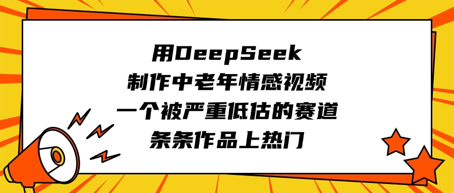 用DeepSeek制作中老年情感视频，一个被严重低估的赛道，条条作品上热门-悠闲副业网