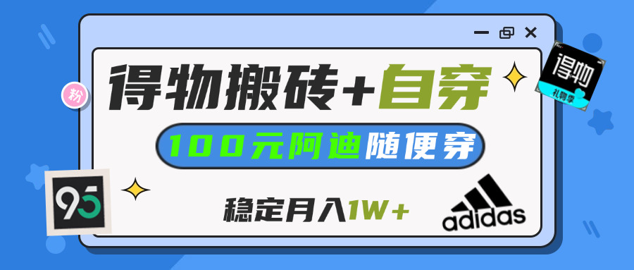 【得物】鞋服搬砖,自穿阿迪100+,一单50-500+,小白轻松上手,月入1W+-悠闲副业网