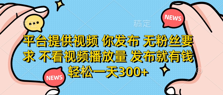 平台提供视频，你发布  无粉丝要求，不看视频播放量，发布就有钱，轻松一天300+-悠闲副业网