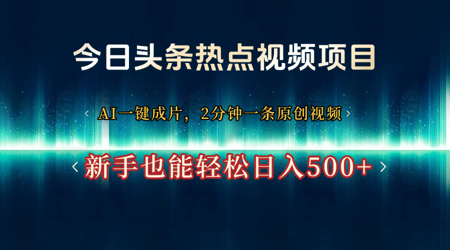 今日头条热点视频项目, AI一键成片,2分钟一条原创视频,新手也能轻松日入500+-悠闲副业网