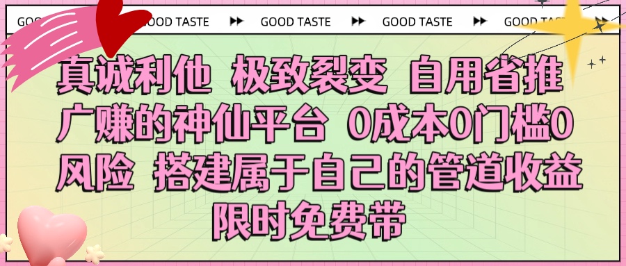 真诚利他 极致裂变 自用省推广赚的神仙平台 0成本0门槛0风险0囤货 时间地点不限 搭建属于自己的管道收益 限时免费带-悠闲副业网