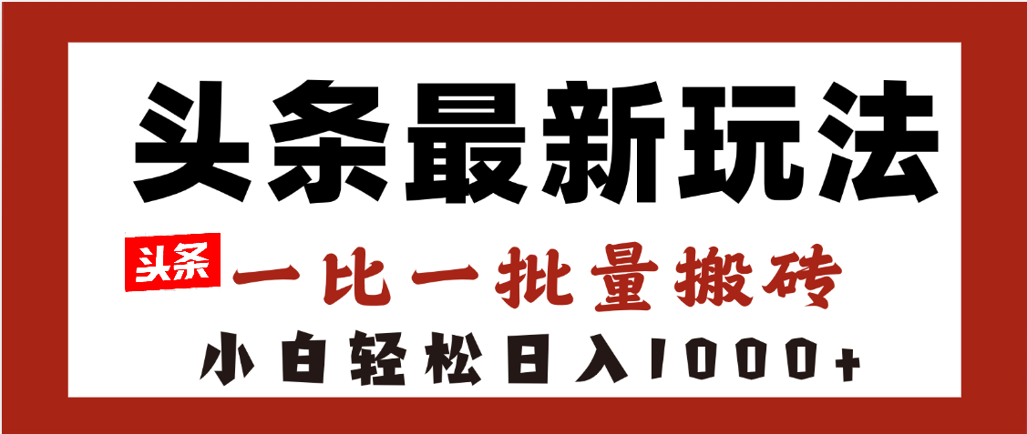 头条最新玩法,一比一批量搬砖,小白轻松日入1000+-悠闲副业网