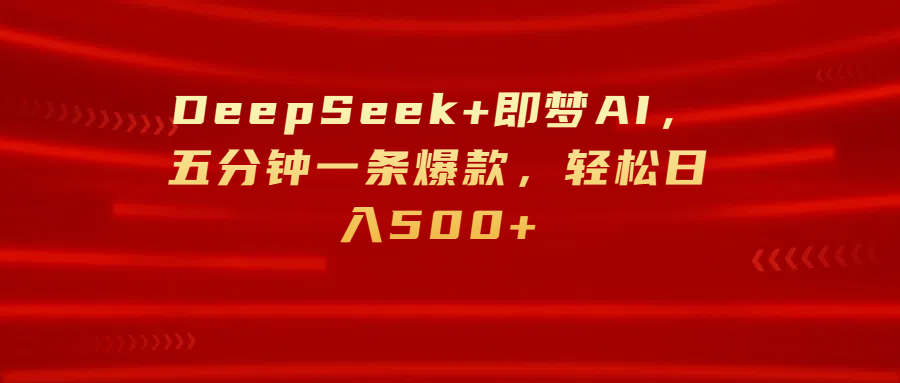 DeepSeek+即梦AI，五分钟一条爆款，轻松日入500+-悠闲副业网
