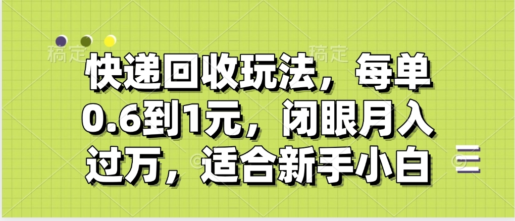 快递回收自助玩法，没单收益0.6到1元，闭眼也能月入一万，适合新手小白-悠闲副业网