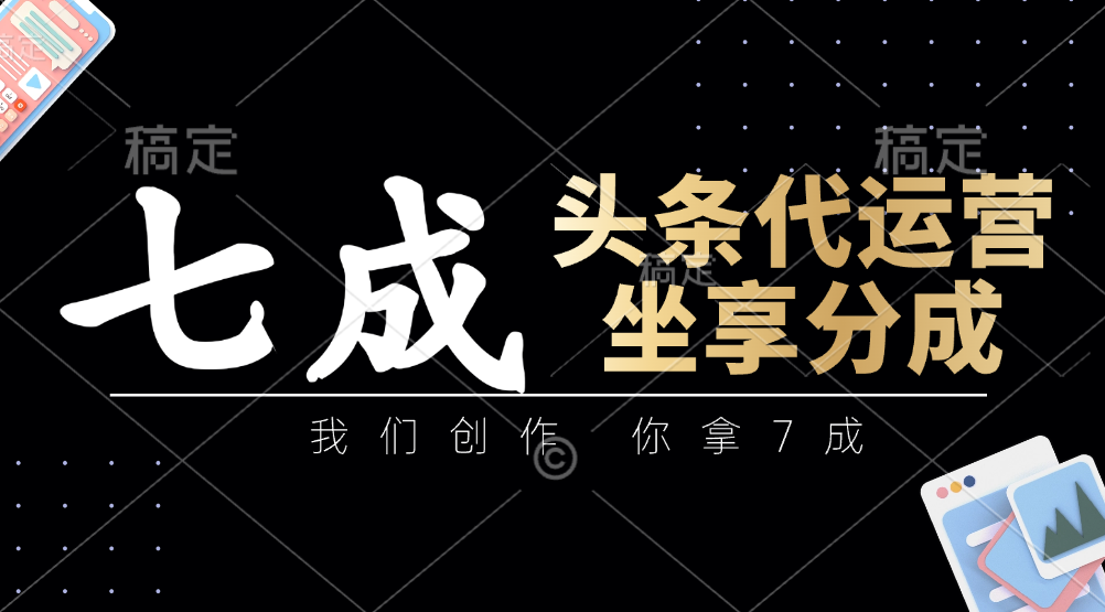 头条代运营——我们创作，你拿7成，简单操作，坐享分成-悠闲副业网