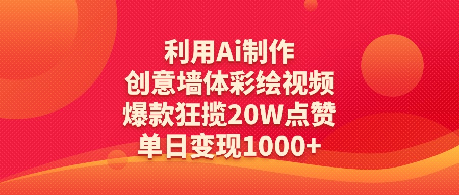 利用Ai制作创意墙体彩绘视频，爆款狂揽20W点赞，单日变现1000+-悠闲副业网