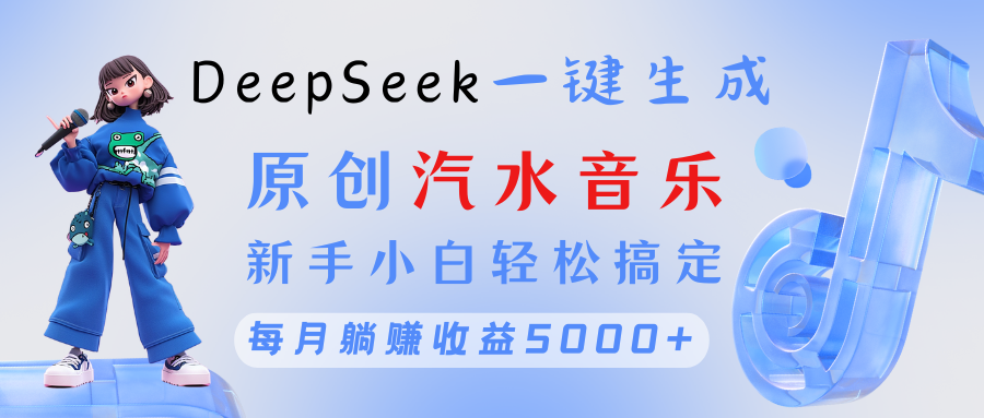 原创汽水音乐DeepSeek一键生成 新手小白轻松搞定 每月躺赚5000+-悠闲副业网