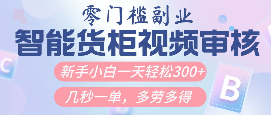 智能货柜视频审核,几秒一单,多劳多得,新人小白一天轻松300+,零门槛-悠闲副业网