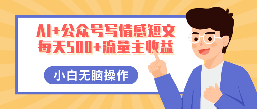 AI+公众号写情感短文,每天500+流量主收益,多号矩阵无脑操作,小白轻松上手,保姆级教程-悠闲副业网