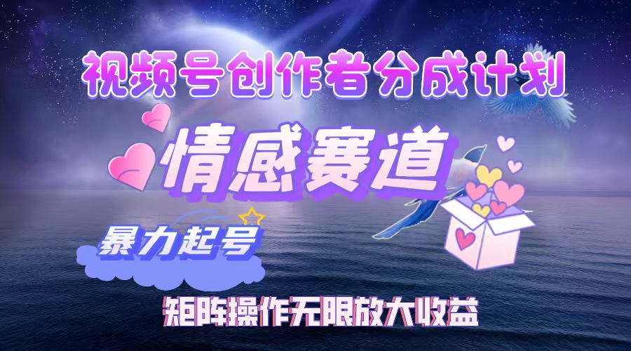 视频号创作者分成计划之情感赛道，暴力起号，实现月睡后收入3w+矩阵操作无限放大收益-悠闲副业网
