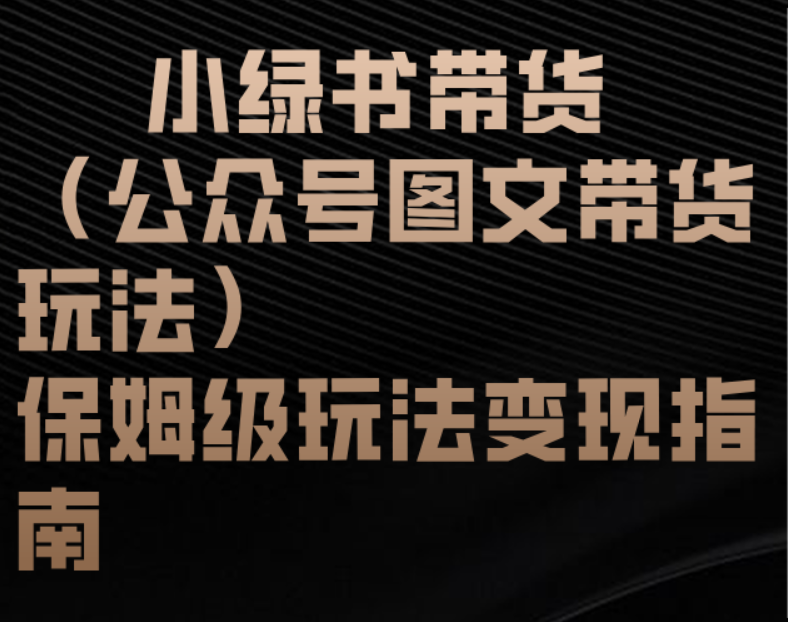 小绿书带货(公众号图文带货玩法)保姆级玩法变现指南-悠闲副业网