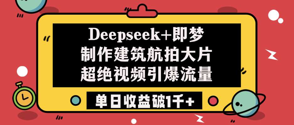 Deepseek+即梦制作建筑航拍大片,超绝视频引爆流量,单日收益破1千+-悠闲副业网