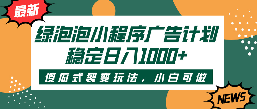 绿泡泡小程序广告计划,傻瓜式裂变玩法,稳定日入1000+-悠闲副业网