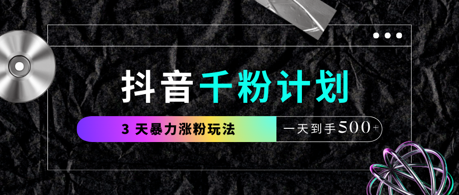 抖音千粉计划,最新玩法三天暴力涨千粉,一天到手500元+-悠闲副业网