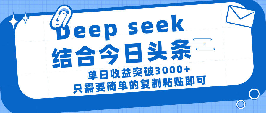 deep seek 结 合今日 头 条， 单 日收 益突破 3000+ ， 只需要 简单 的复制粘贴 即可-悠闲副业网