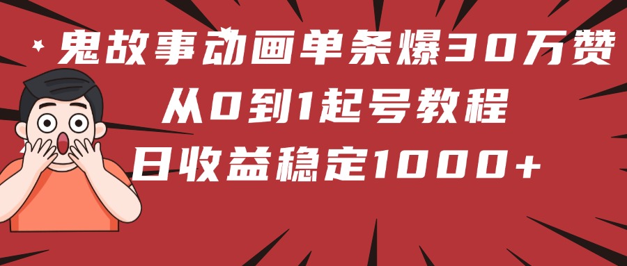 鬼故事动画单条爆30万赞!从0到1起号教程 日收益稳定1000+-悠闲副业网