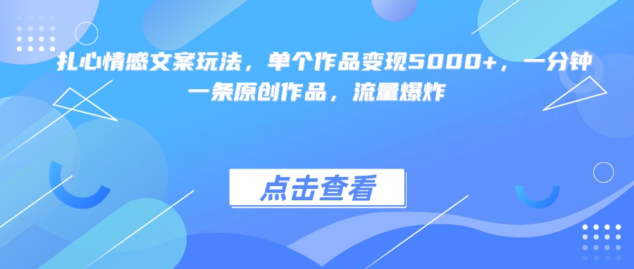 扎心情感文案玩法，单个作品变现5000+，一分钟一条原创作品，流量爆炸-悠闲副业网