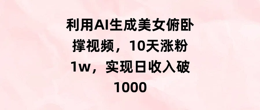 利用AI生成美女俯卧撑视频，10天涨粉1w，实现日收入破1000-悠闲副业网