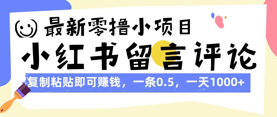 最新零撸小项目，小红书留言评论，复制粘贴即可赚钱，一条0.5，一天1000+-悠闲副业网