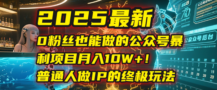 2025最新0粉丝也能做的公众号暴利项目,月入10W+!普通人做IP的终极玩法-悠闲副业网